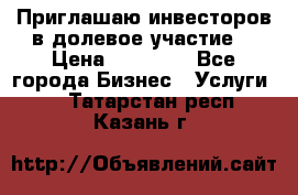 Приглашаю инвесторов в долевое участие. › Цена ­ 10 000 - Все города Бизнес » Услуги   . Татарстан респ.,Казань г.